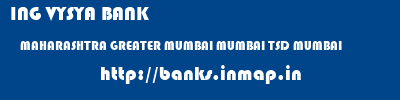 ING VYSYA BANK  MAHARASHTRA GREATER MUMBAI MUMBAI TSD MUMBAI  banks information 
